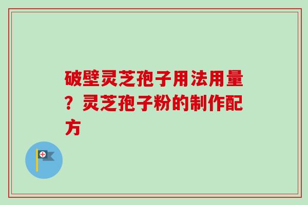 破壁灵芝孢子用法用量？灵芝孢子粉的制作配方