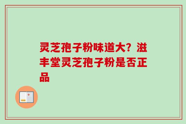 灵芝孢子粉味道大？滋丰堂灵芝孢子粉是否正品
