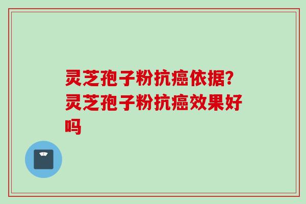 灵芝孢子粉抗癌依据？灵芝孢子粉抗癌效果好吗