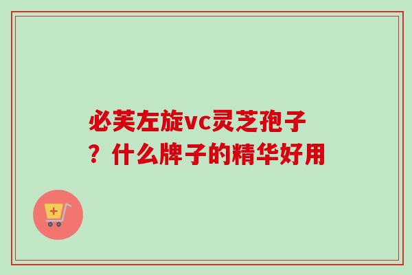 必芙左旋vc灵芝孢子？什么牌子的精华好用