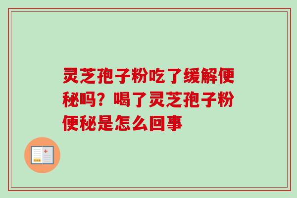 灵芝孢子粉吃了缓解便秘吗?喝了灵芝孢子粉便秘是怎么回事