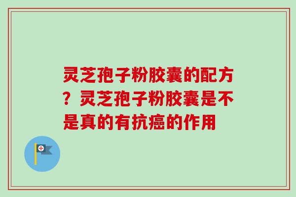 灵芝孢子粉胶囊的配方？灵芝孢子粉胶囊是不是真的有抗癌的作用