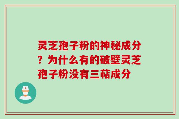 灵芝孢子粉的神秘成分？为什么有的破壁灵芝孢子粉没有三萜成分
