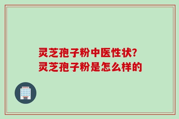 灵芝孢子粉中医性状?灵芝孢子粉是怎么样的