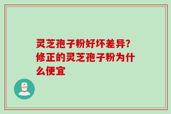 灵芝孢子粉好坏差异？修正的灵芝孢子粉为什么便宜