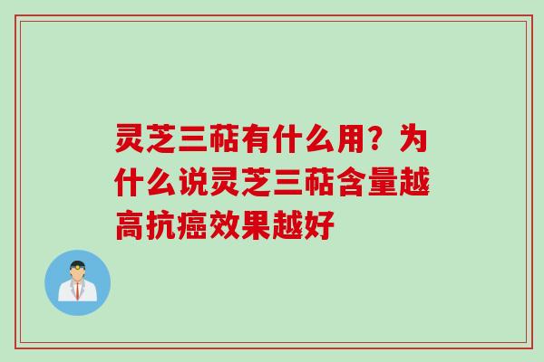 灵芝三萜有什么用？为什么说灵芝三萜含量越高抗癌效果越好