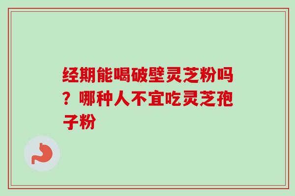 经期能喝破壁灵芝粉吗？哪种人不宜吃灵芝孢子粉