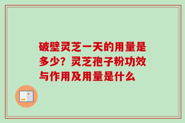破壁灵芝一天的用量是多少？灵芝孢子粉功效与作用及用量是什么