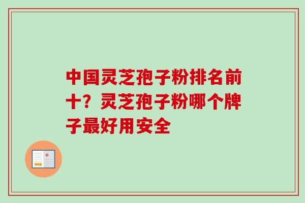中国灵芝孢子粉排名前十？灵芝孢子粉哪个牌子最好用安全