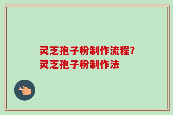 灵芝孢子粉制作流程？灵芝孢子粉制作法