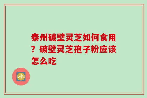 泰州破壁灵芝如何食用?破壁灵芝孢子粉应该怎么吃