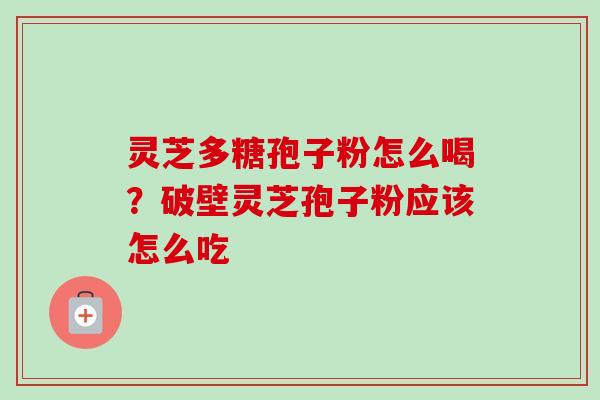 灵芝多糖孢子粉怎么喝？破壁灵芝孢子粉应该怎么吃