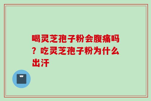 喝灵芝孢子粉会腹痛吗？吃灵芝孢子粉为什么出汗