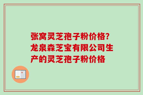 张窝灵芝孢子粉价格？龙泉森芝宝有限公司生产的灵芝孢子粉价格