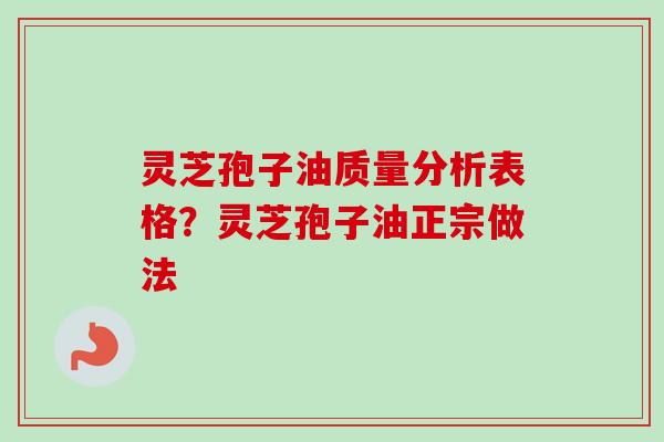 灵芝孢子油质量分析表格？灵芝孢子油正宗做法