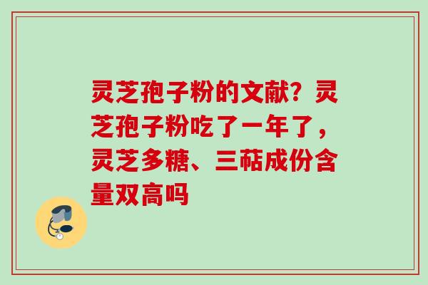 灵芝孢子粉的文献？灵芝孢子粉吃了一年了，灵芝多糖、三萜成份含量双高吗