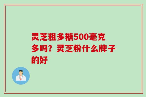 灵芝粗多糖500毫克多吗？灵芝粉什么牌子的好