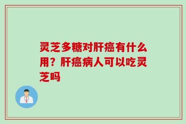 灵芝多糖对肝癌有什么用？肝癌病人可以吃灵芝吗