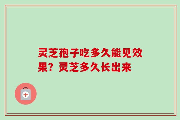 灵芝孢子吃多久能见效果？灵芝多久长出来