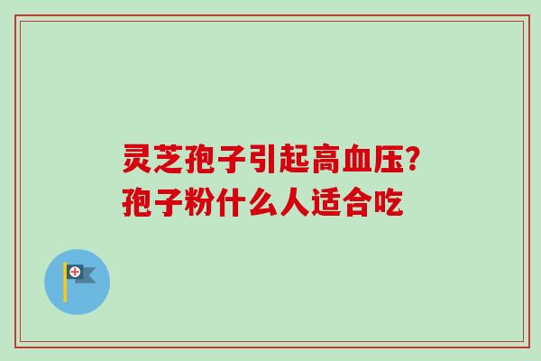 灵芝孢子引起高血压？孢子粉什么人适合吃