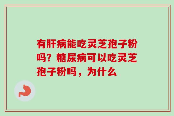 有肝病能吃灵芝孢子粉吗？糖尿病可以吃灵芝孢子粉吗，为什么