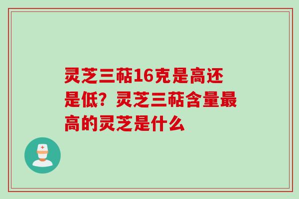灵芝三萜16克是高还是低？灵芝三萜含量最高的灵芝是什么