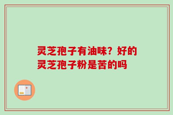 灵芝孢子有油味?好的灵芝孢子粉是苦的吗