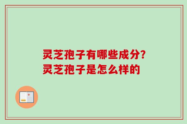 灵芝孢子有哪些成分？灵芝孢子是怎么样的