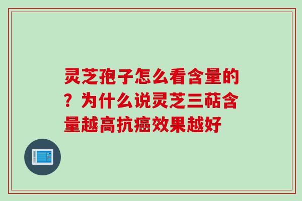 灵芝孢子怎么看含量的？为什么说灵芝三萜含量越高抗癌效果越好