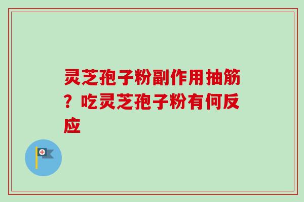 灵芝孢子粉副作用抽筋？吃灵芝孢子粉有何反应