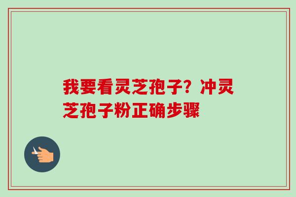 我要看灵芝孢子？冲灵芝孢子粉正确步骤