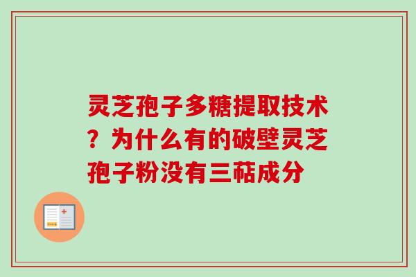 灵芝孢子多糖提取技术？为什么有的破壁灵芝孢子粉没有三萜成分