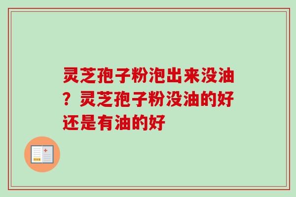 灵芝孢子粉泡出来没油？灵芝孢子粉没油的好还是有油的好