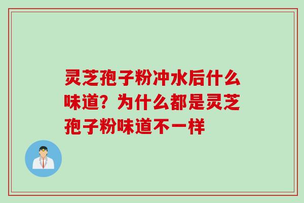 灵芝孢子粉冲水后什么味道？为什么都是灵芝孢子粉味道不一样