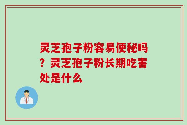 灵芝孢子粉容易便秘吗？灵芝孢子粉长期吃害处是什么