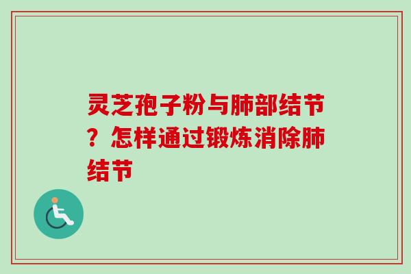 灵芝孢子粉与肺部结节？怎样通过锻炼消除肺结节
