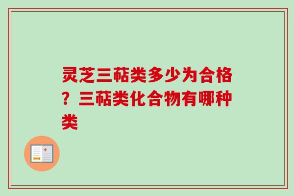 灵芝三萜类多少为合格？三萜类化合物有哪种类