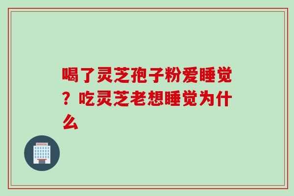 喝了灵芝孢子粉爱睡觉？吃灵芝老想睡觉为什么