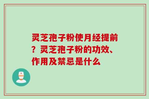 灵芝孢子粉使月经提前？灵芝孢子粉的功效、作用及禁忌是什么