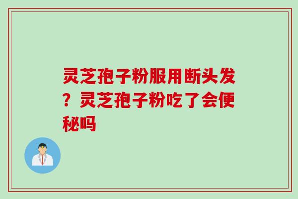 灵芝孢子粉服用断头发？灵芝孢子粉吃了会便秘吗