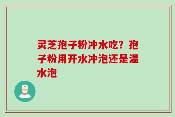 灵芝孢子粉冲水吃？孢子粉用开水冲泡还是温水泡