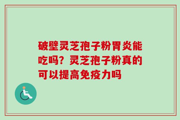 破壁灵芝孢子粉胃炎能吃吗？灵芝孢子粉真的可以提高免疫力吗