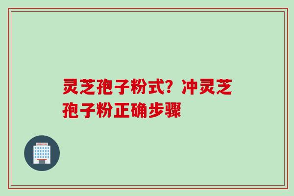灵芝孢子粉式？冲灵芝孢子粉正确步骤