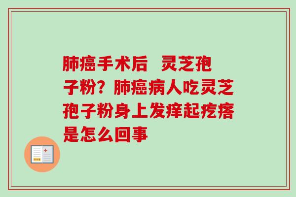 肺癌手术后  灵芝孢子粉？肺癌病人吃灵芝孢子粉身上发痒起疙瘩是怎么回事