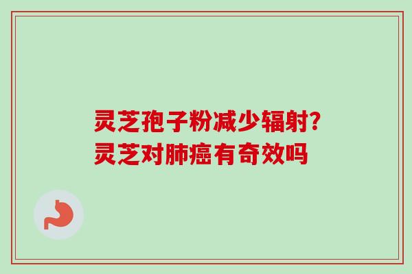 灵芝孢子粉减少辐射？灵芝对肺癌有奇效吗