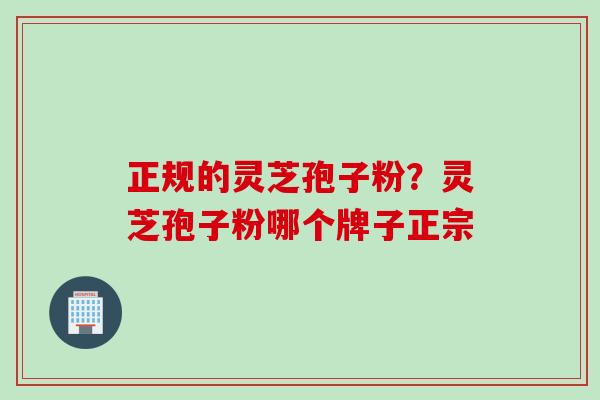 正规的灵芝孢子粉？灵芝孢子粉哪个牌子正宗