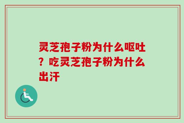 灵芝孢子粉为什么呕吐？吃灵芝孢子粉为什么出汗