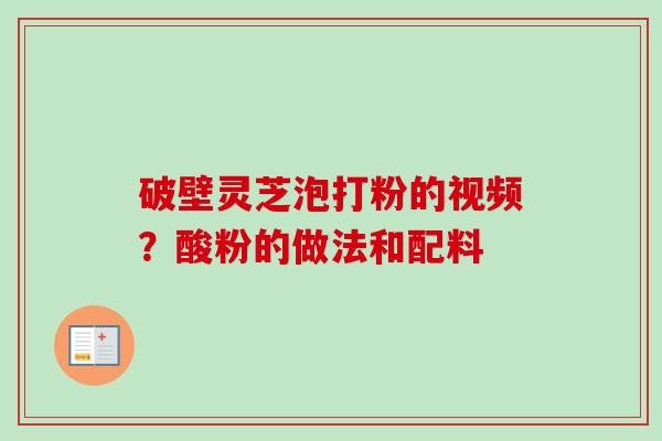 破壁灵芝泡打粉的视频？酸粉的做法和配料