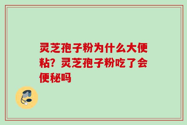 灵芝孢子粉为什么大便粘？灵芝孢子粉吃了会便秘吗