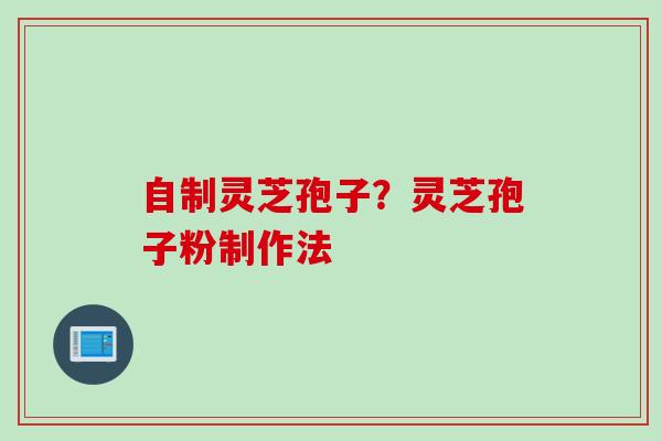 自制灵芝孢子？灵芝孢子粉制作法
